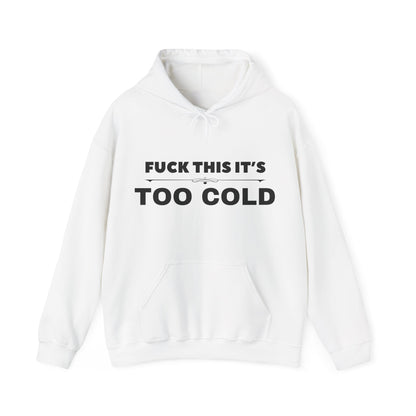 FUCK THIS IT'S TOO COLD HOODY