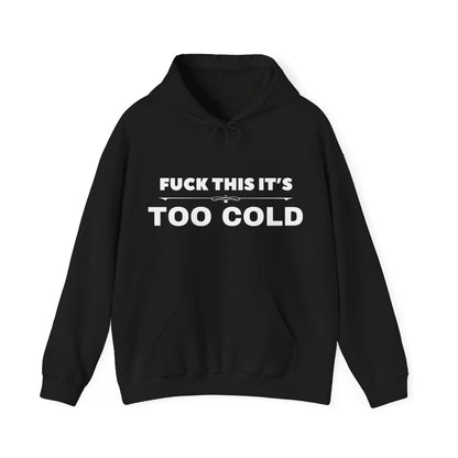 FUCK THIS IT'S TOO COLD HOODY